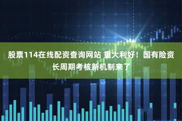 股票114在线配资查询网站 重大利好！国有险资长周期考核新机制来了
