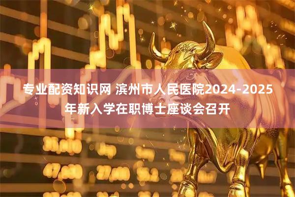 专业配资知识网 滨州市人民医院2024-2025年新入学在职博士座谈会召开